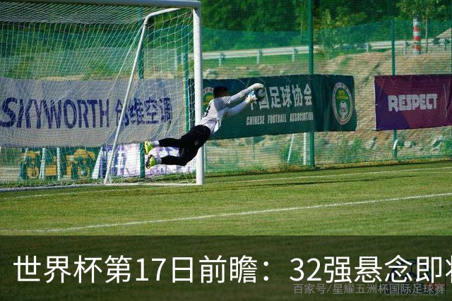 世界杯第17日前瞻：32强悬念即将全部揭晓 39岁超巨争创神迹