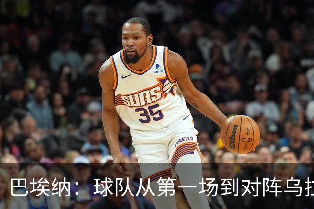 巴埃纳：球队从第一场到对阵乌拉圭进步了很多 祝愿库库一切都好