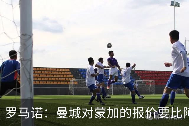 罗马诺：曼城对蒙加的报价要比阿森纳优渥得多，马雷斯卡亲自对话