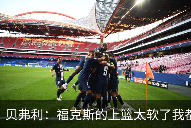 贝弗利：福克斯的上篮太软了我都能盖掉 连我儿子都知道该运出来