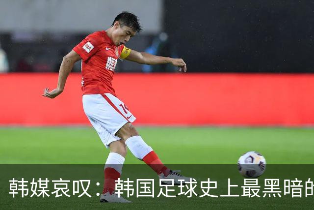 韩媒哀叹：韩国足球史上最黑暗的一天 首发阵容令人费解