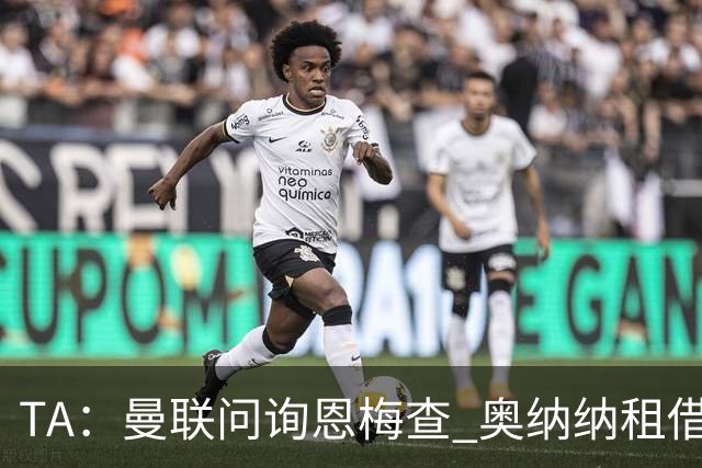 TA：曼联问询恩梅查 奥纳纳租借不含买断条款对方承担部分薪水